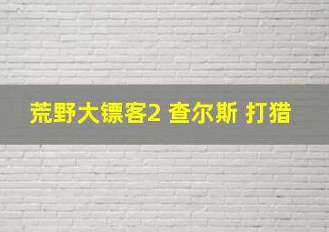 荒野大镖客2 查尔斯 打猎